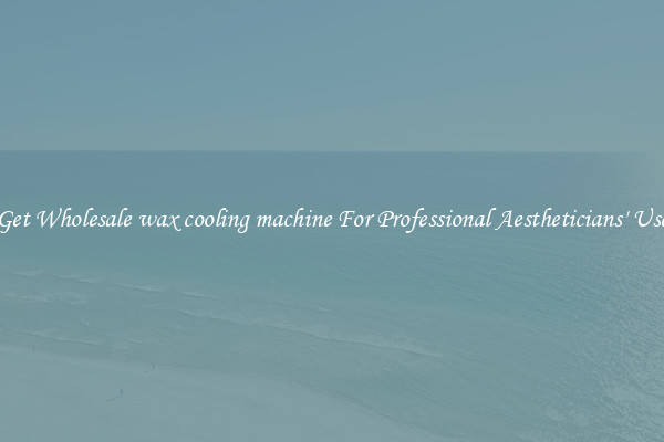 Get Wholesale wax cooling machine For Professional Aestheticians' Use