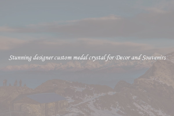 Stunning designer custom medal crystal for Decor and Souvenirs