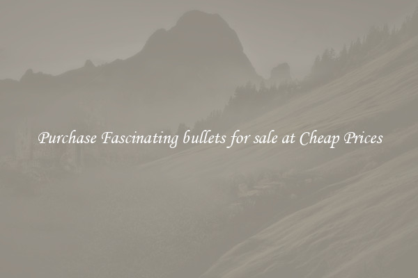 Purchase Fascinating bullets for sale at Cheap Prices