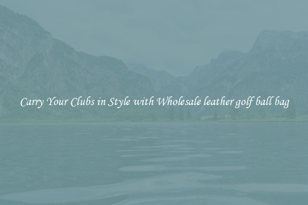 Carry Your Clubs in Style with Wholesale leather golf ball bag