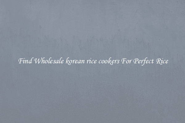 Find Wholesale korean rice cookers For Perfect Rice