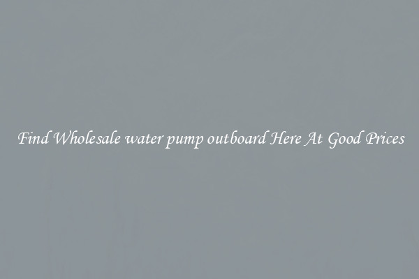 Find Wholesale water pump outboard Here At Good Prices
