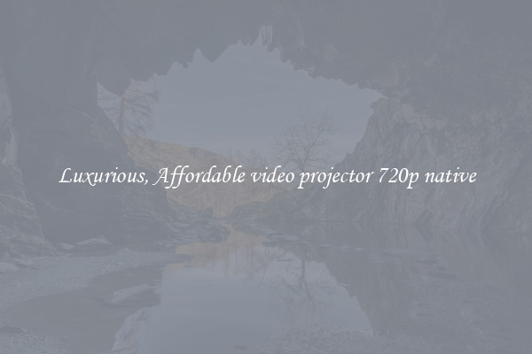 Luxurious, Affordable video projector 720p native