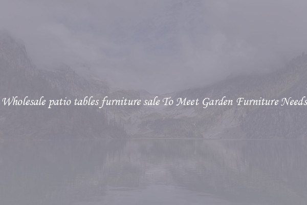 Wholesale patio tables furniture sale To Meet Garden Furniture Needs