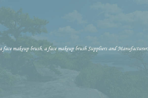 a face makeup brush, a face makeup brush Suppliers and Manufacturers
