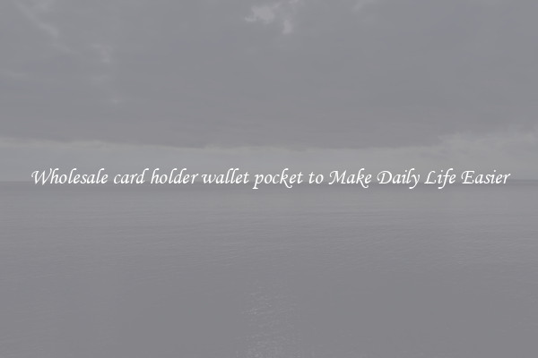 Wholesale card holder wallet pocket to Make Daily Life Easier