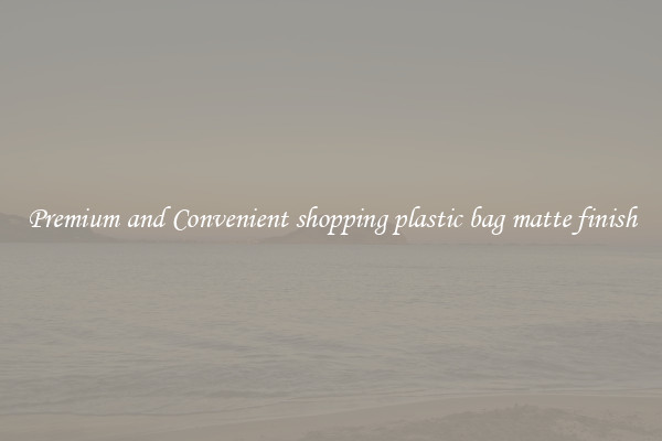 Premium and Convenient shopping plastic bag matte finish