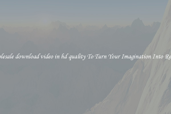 Wholesale download video in hd quality To Turn Your Imagination Into Reality