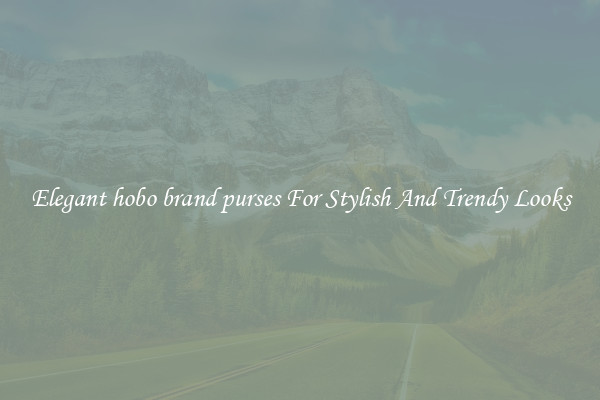 Elegant hobo brand purses For Stylish And Trendy Looks
