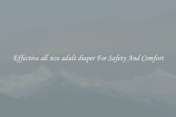 Effective all size adult diaper For Safety And Comfort