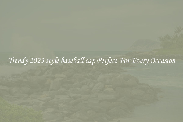 Trendy 2023 style baseball cap Perfect For Every Occasion
