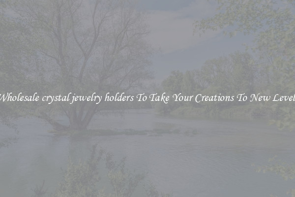 Wholesale crystal jewelry holders To Take Your Creations To New Levels
