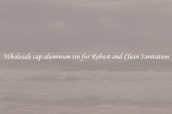 Wholesale cap aluminum tin for Robust and Clean Sanitation