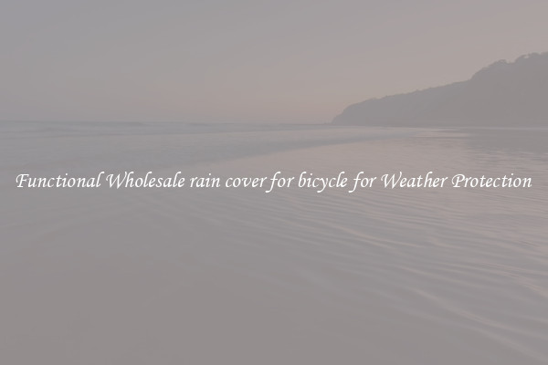 Functional Wholesale rain cover for bicycle for Weather Protection 