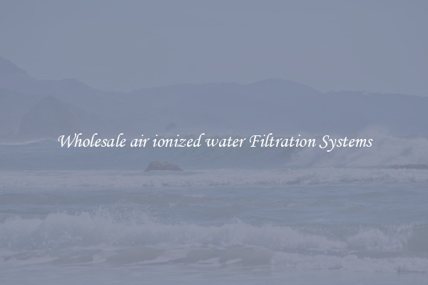 Wholesale air ionized water Filtration Systems