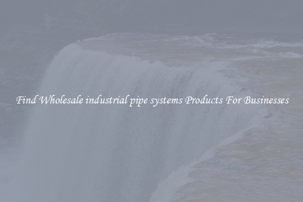 Find Wholesale industrial pipe systems Products For Businesses