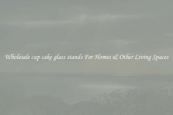 Wholesale cup cake glass stands For Homes & Other Living Spaces