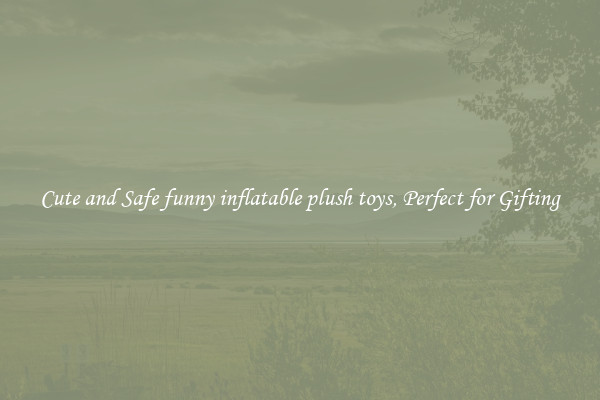 Cute and Safe funny inflatable plush toys, Perfect for Gifting