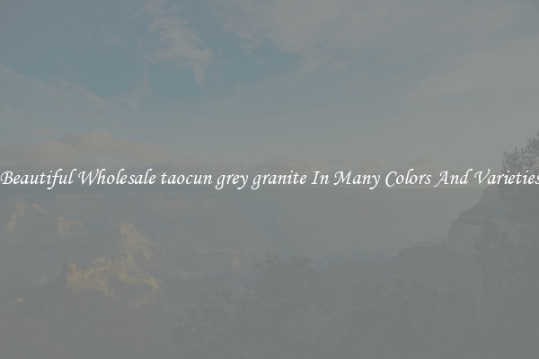 Beautiful Wholesale taocun grey granite In Many Colors And Varieties