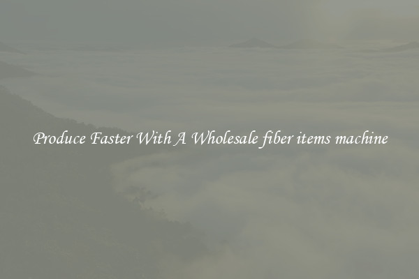 Produce Faster With A Wholesale fiber items machine