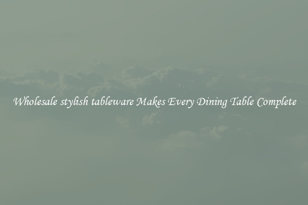 Wholesale stylish tableware Makes Every Dining Table Complete