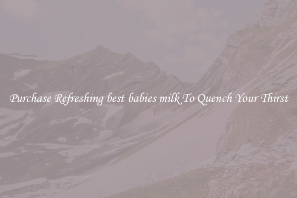 Purchase Refreshing best babies milk To Quench Your Thirst