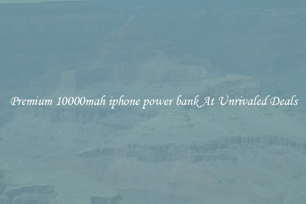 Premium 10000mah iphone power bank At Unrivaled Deals