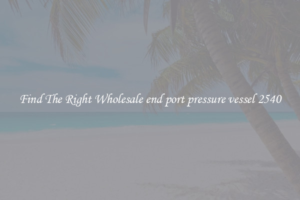 Find The Right Wholesale end port pressure vessel 2540