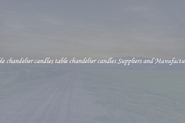 table chandelier candles table chandelier candles Suppliers and Manufacturers