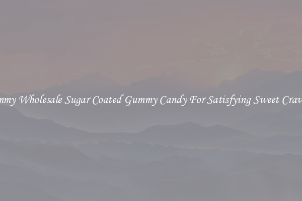 Yummy Wholesale Sugar Coated Gummy Candy For Satisfying Sweet Cravings