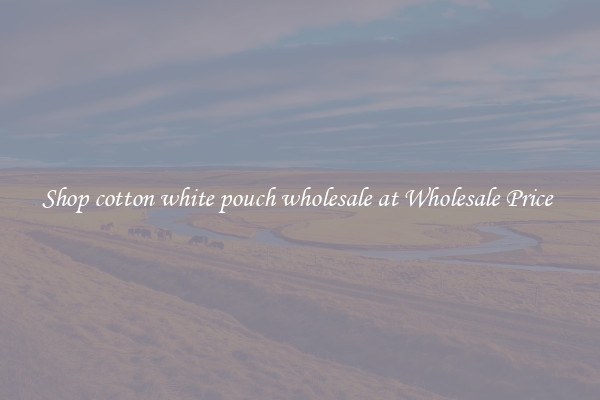 Shop cotton white pouch wholesale at Wholesale Price 