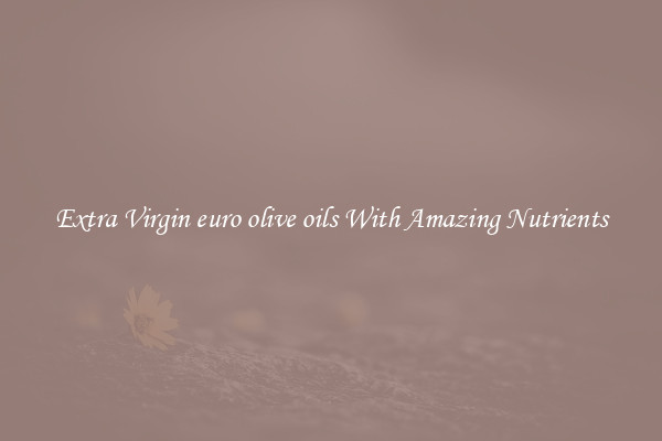 Extra Virgin euro olive oils With Amazing Nutrients