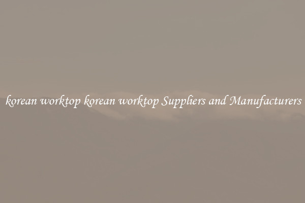 korean worktop korean worktop Suppliers and Manufacturers