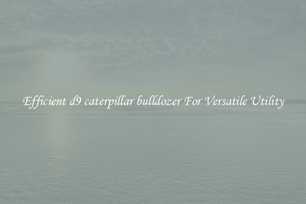 Efficient d9 caterpillar bulldozer For Versatile Utility