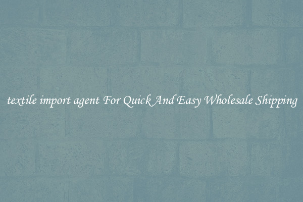 textile import agent For Quick And Easy Wholesale Shipping