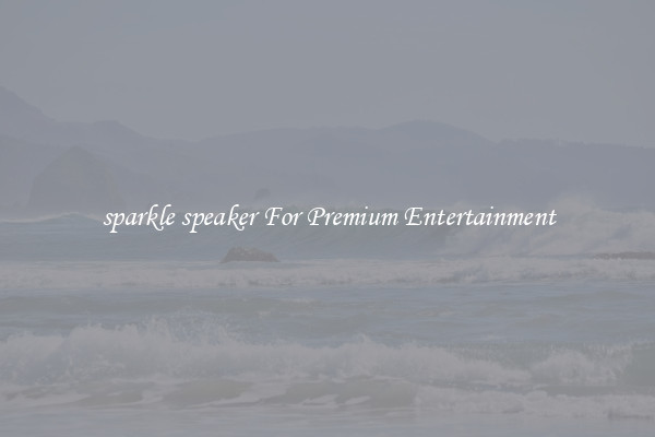 sparkle speaker For Premium Entertainment