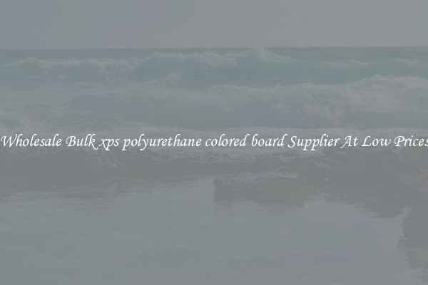Wholesale Bulk xps polyurethane colored board Supplier At Low Prices