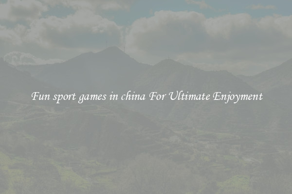 Fun sport games in china For Ultimate Enjoyment