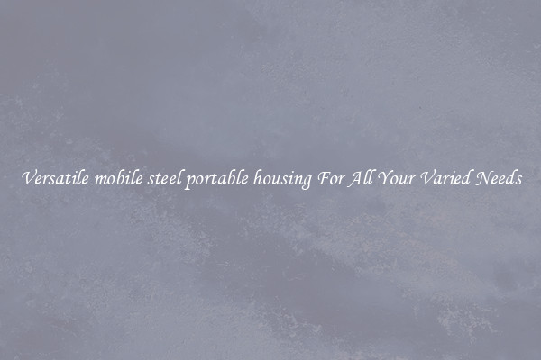 Versatile mobile steel portable housing For All Your Varied Needs