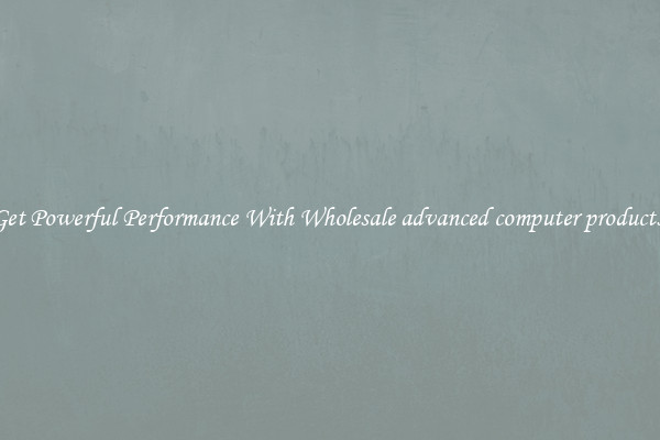 Get Powerful Performance With Wholesale advanced computer products 
