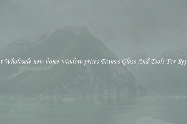 Get Wholesale new home window prices Frames Glass And Tools For Repair