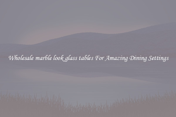Wholesale marble look glass tables For Amazing Dining Settings