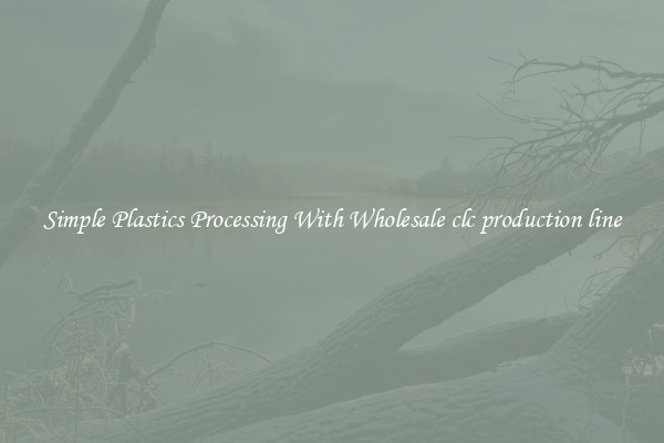 Simple Plastics Processing With Wholesale clc production line