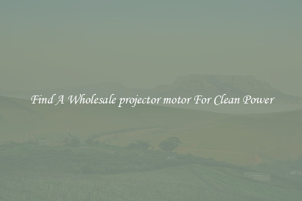 Find A Wholesale projector motor For Clean Power