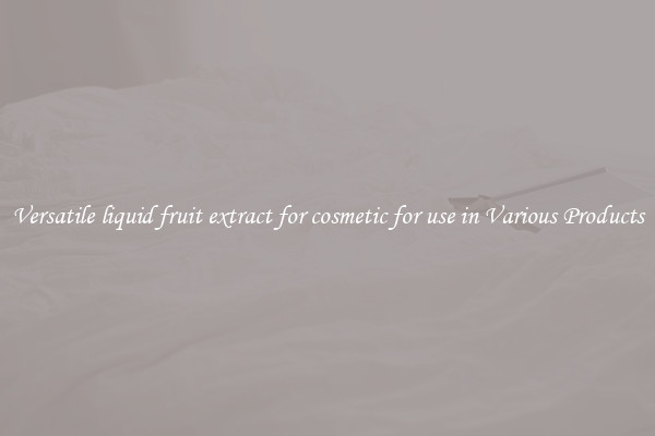 Versatile liquid fruit extract for cosmetic for use in Various Products