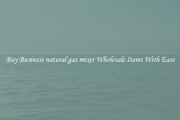 Buy Business natural gas mixer Wholesale Items With Ease