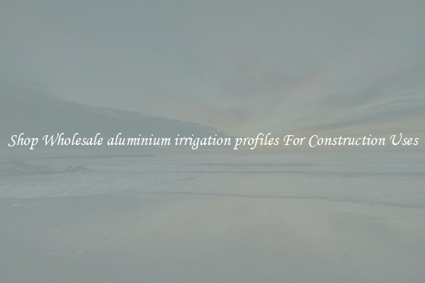 Shop Wholesale aluminium irrigation profiles For Construction Uses