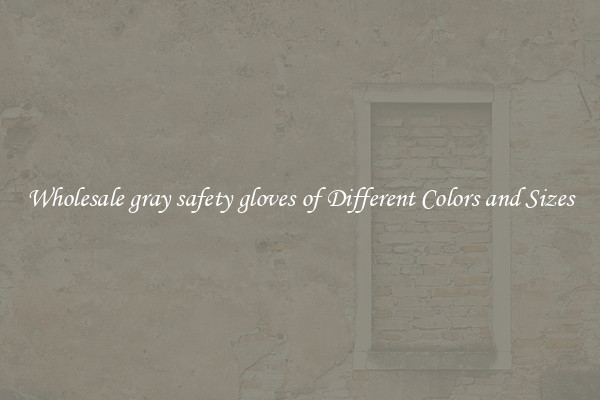 Wholesale gray safety gloves of Different Colors and Sizes