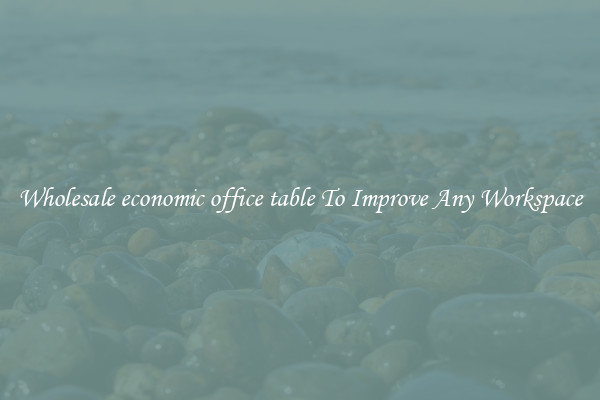 Wholesale economic office table To Improve Any Workspace