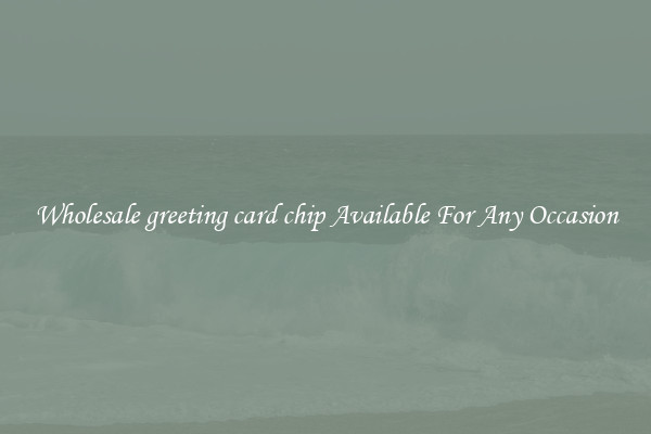 Wholesale greeting card chip Available For Any Occasion